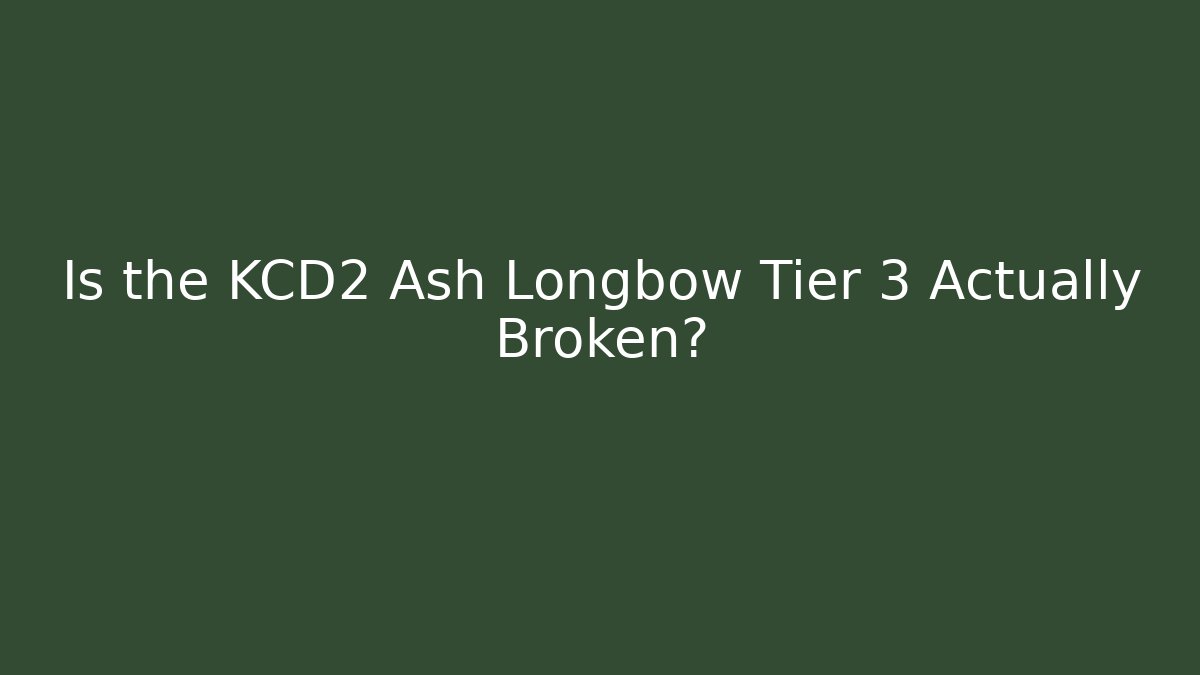 Is the KCD2 Ash Longbow Tier 3 Actually Broken? - NADclinic