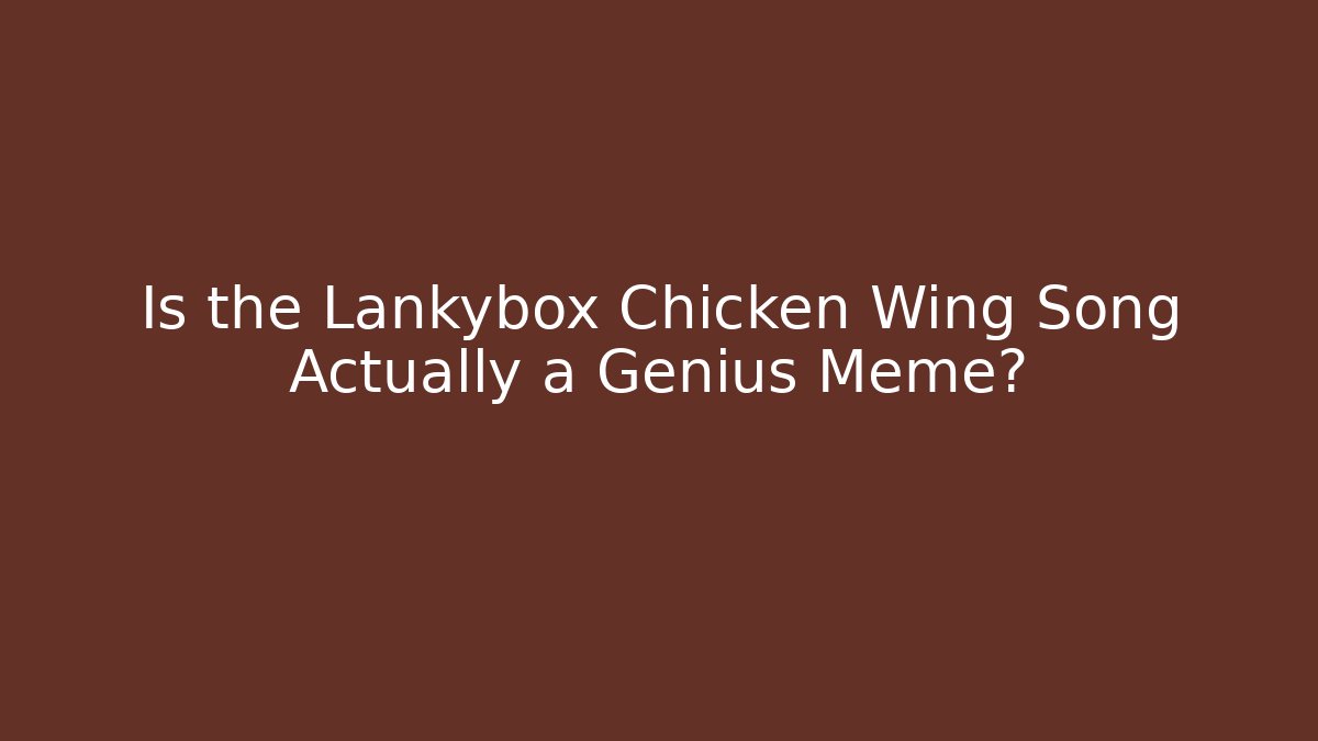 Is the Lankybox Chicken Wing Song Actually a Genius Meme?