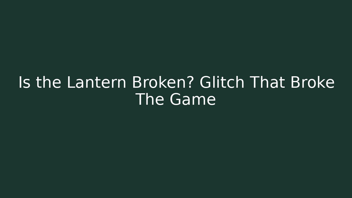 Is the Lantern Broken? Glitch That Broke The Game