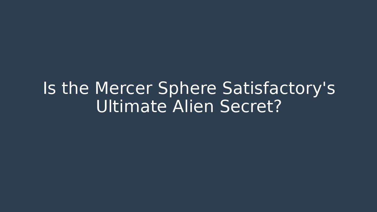 Is the Mercer Sphere Satisfactory's Ultimate Alien Secret? - NADclinic