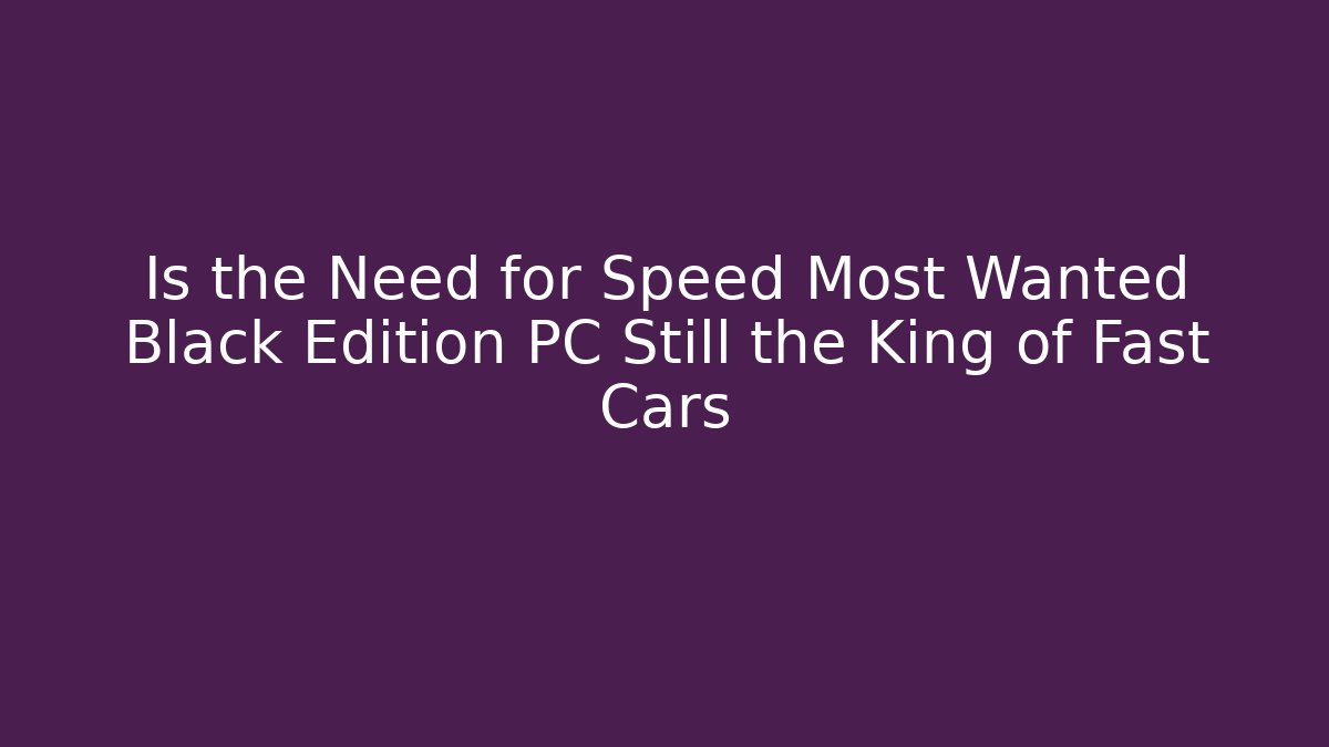 Is the Need for Speed Most Wanted Black Edition PC Still the King of Fast Cars