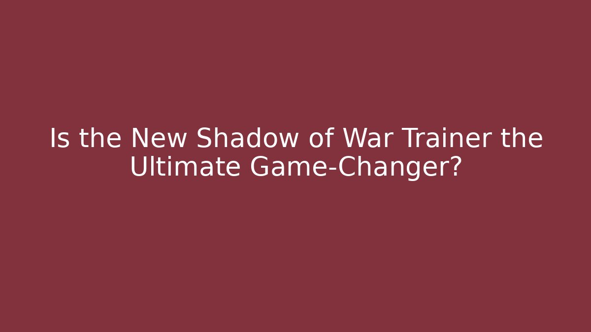 Is the New Shadow of War Trainer the Ultimate Game-Changer?