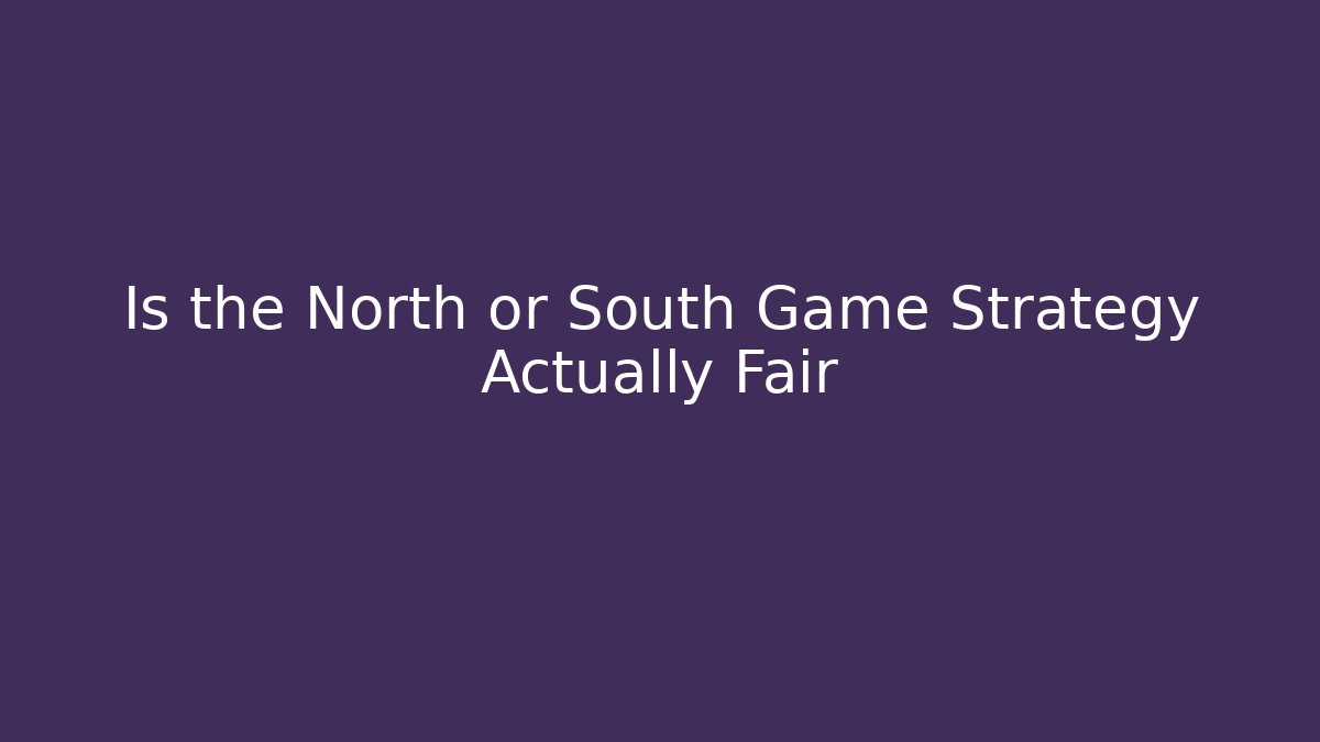 Is the North or South Game Strategy Actually Fair - NADclinic