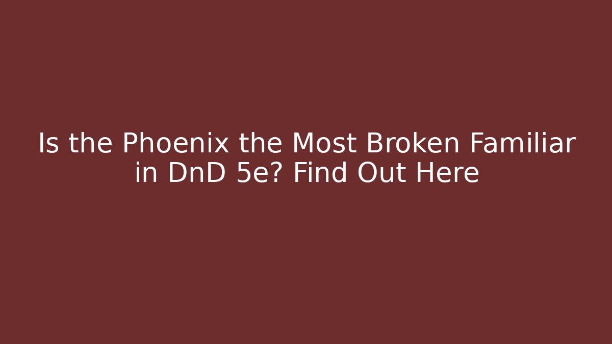 Is the Phoenix the Most Broken Familiar in DnD 5e? Find Out Here