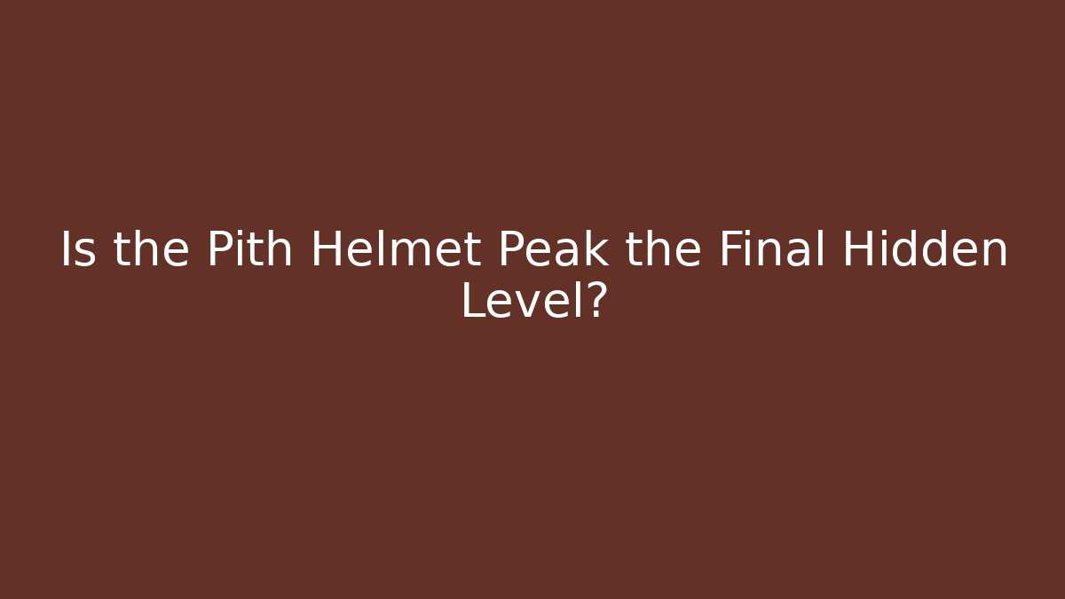 Is the Pith Helmet Peak the Final Hidden Level?