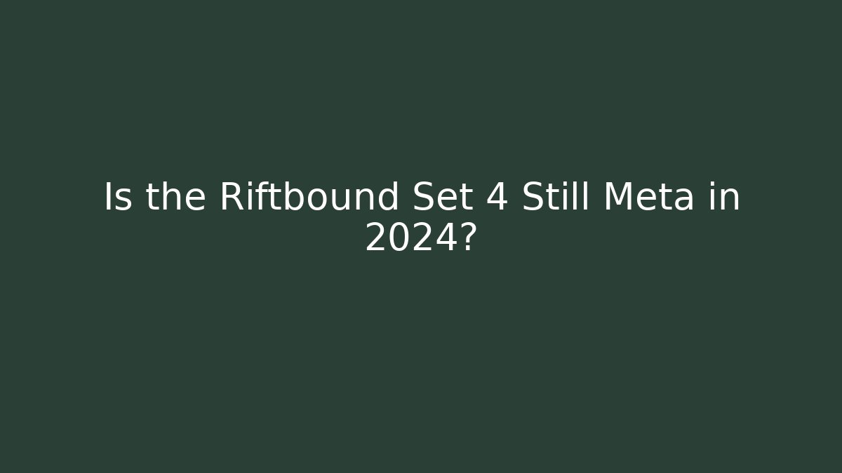 Is the Riftbound Set 4 Still Meta in 2024?