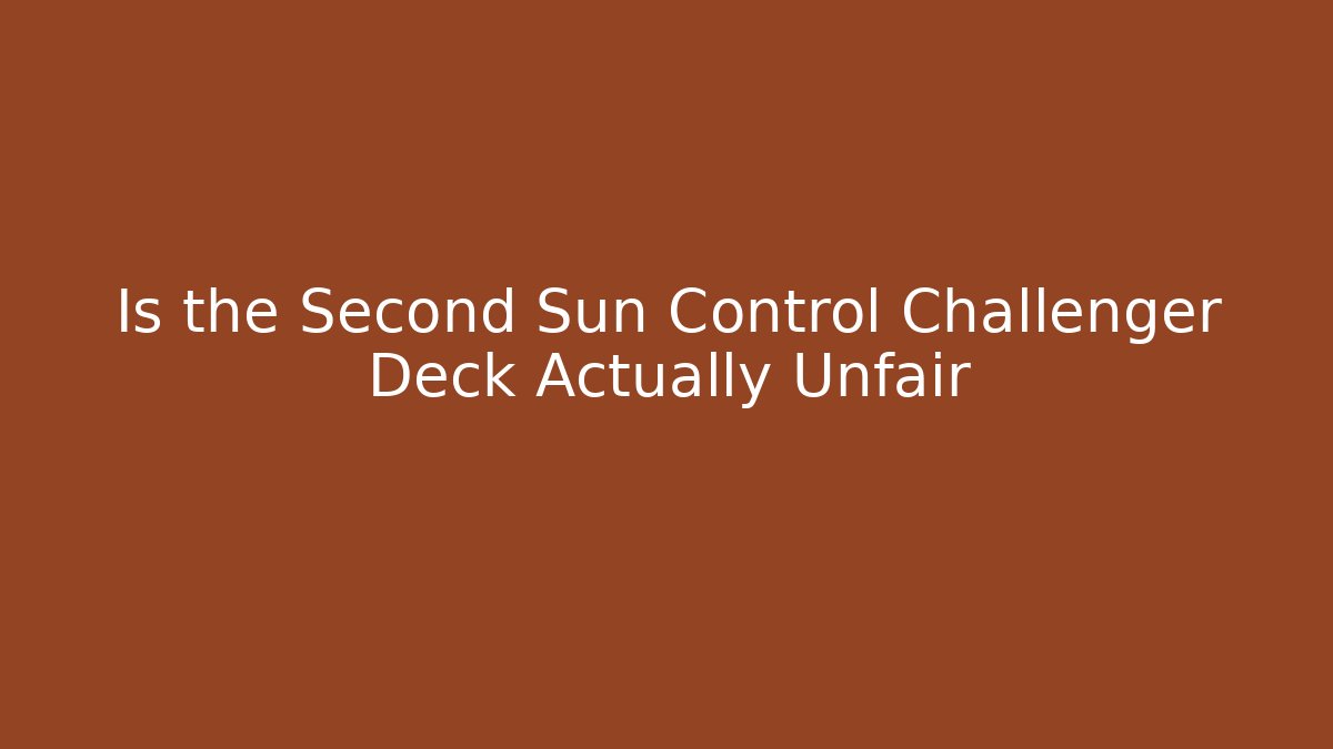 Is the Second Sun Control Challenger Deck Actually Unfair