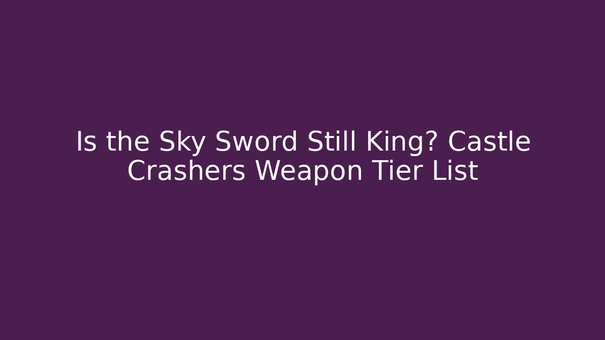 Is the Sky Sword Still King? Castle Crashers Weapon Tier List - NADclinic