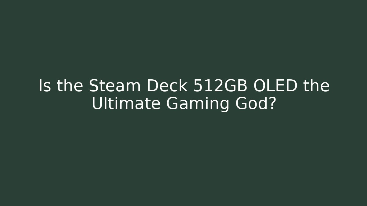 Is the Steam Deck 512GB OLED the Ultimate Gaming God?