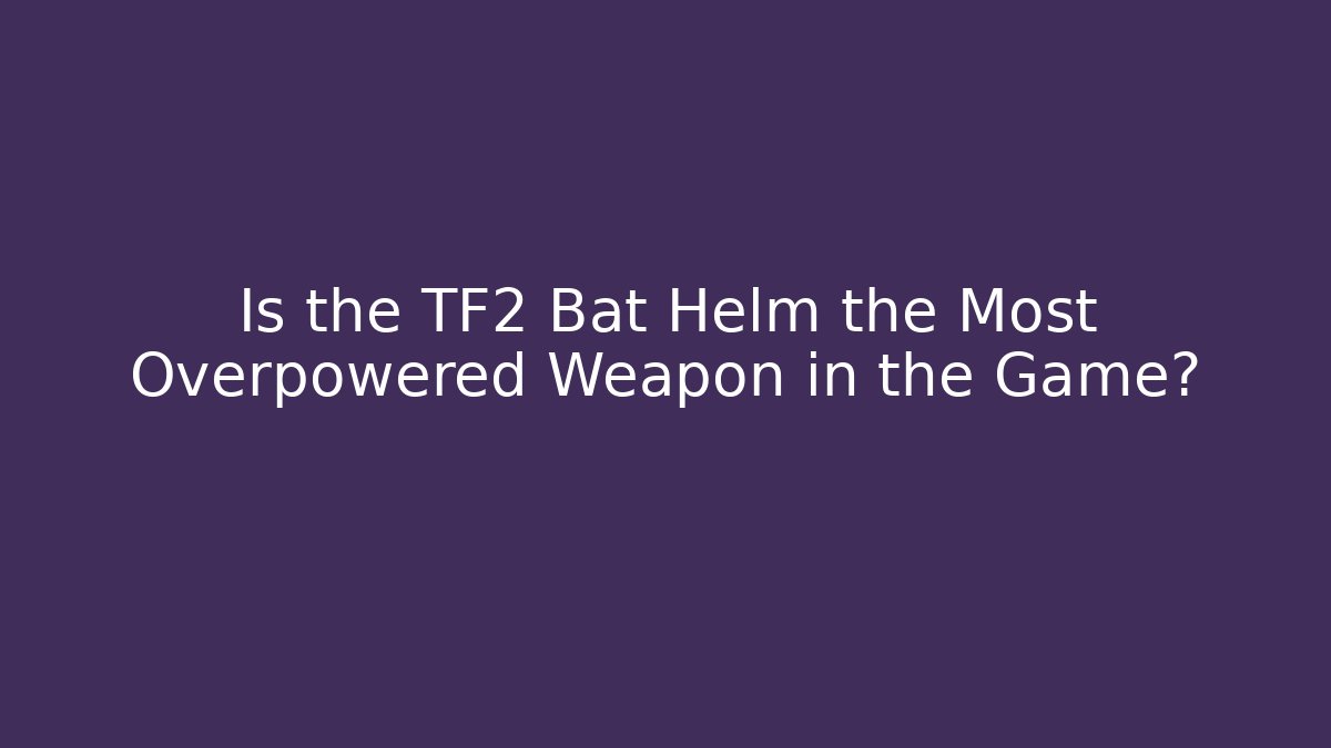 Is the TF2 Bat Helm the Most Overpowered Weapon in the Game? - NADclinic