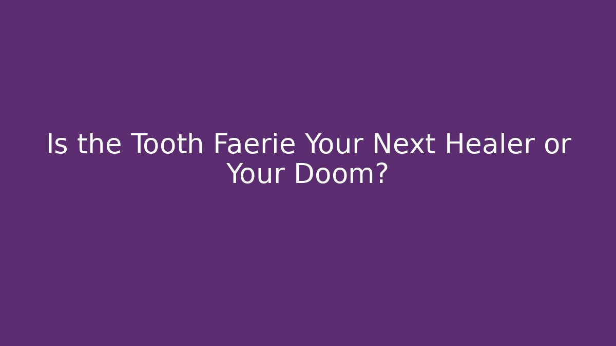 Is the Tooth Faerie Your Next Healer or Your Doom?