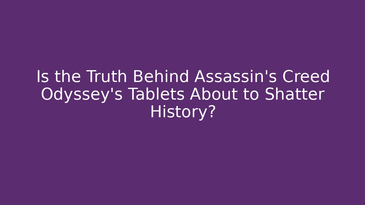 Is the Truth Behind Assassin's Creed Odyssey's Tablets About to Shatter History?
