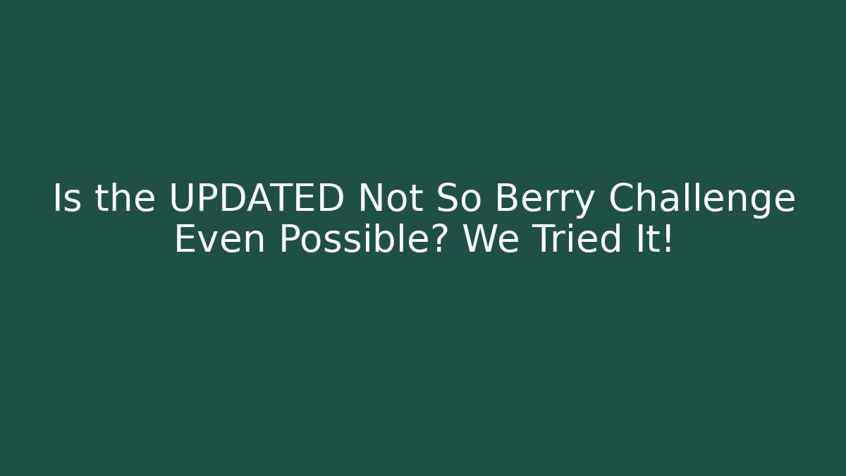 Is the UPDATED Not So Berry Challenge Even Possible? We Tried It!