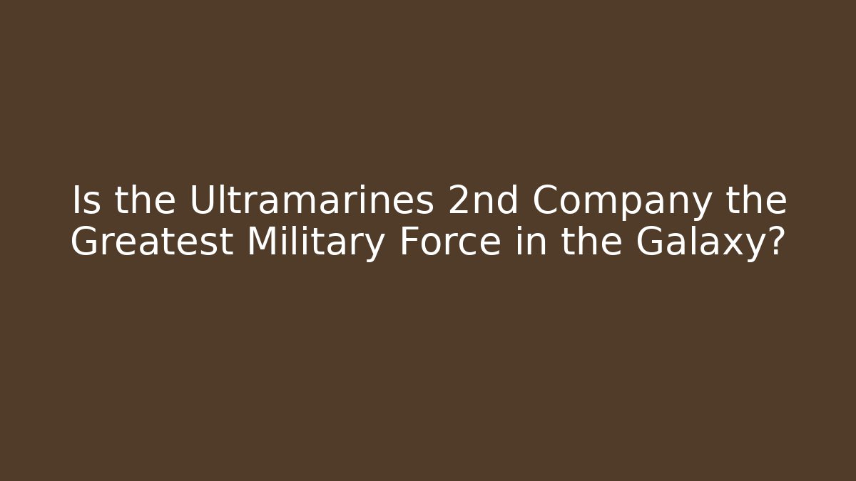 Is the Ultramarines 2nd Company the Greatest Military Force in the Galaxy?