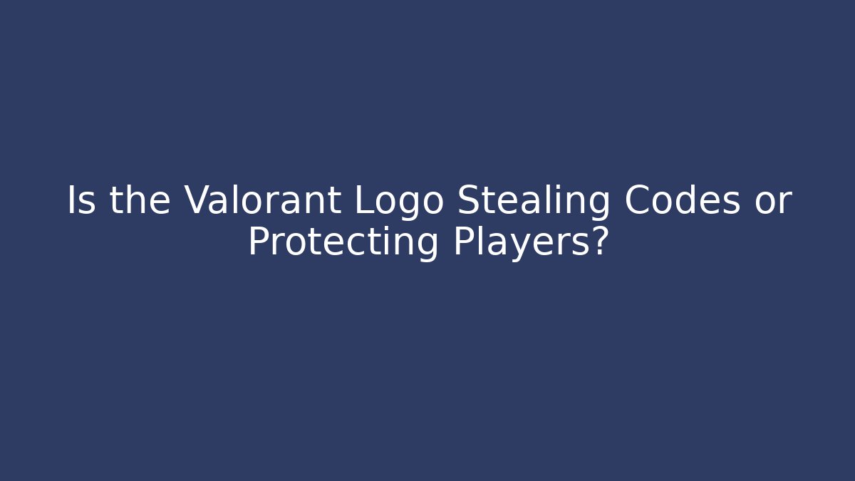 Is the Valorant Logo Stealing Codes or Protecting Players?