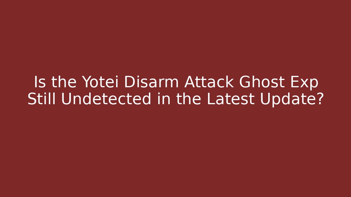 Is the Yotei Disarm Attack Ghost Exp Still Undetected in the Latest Update?