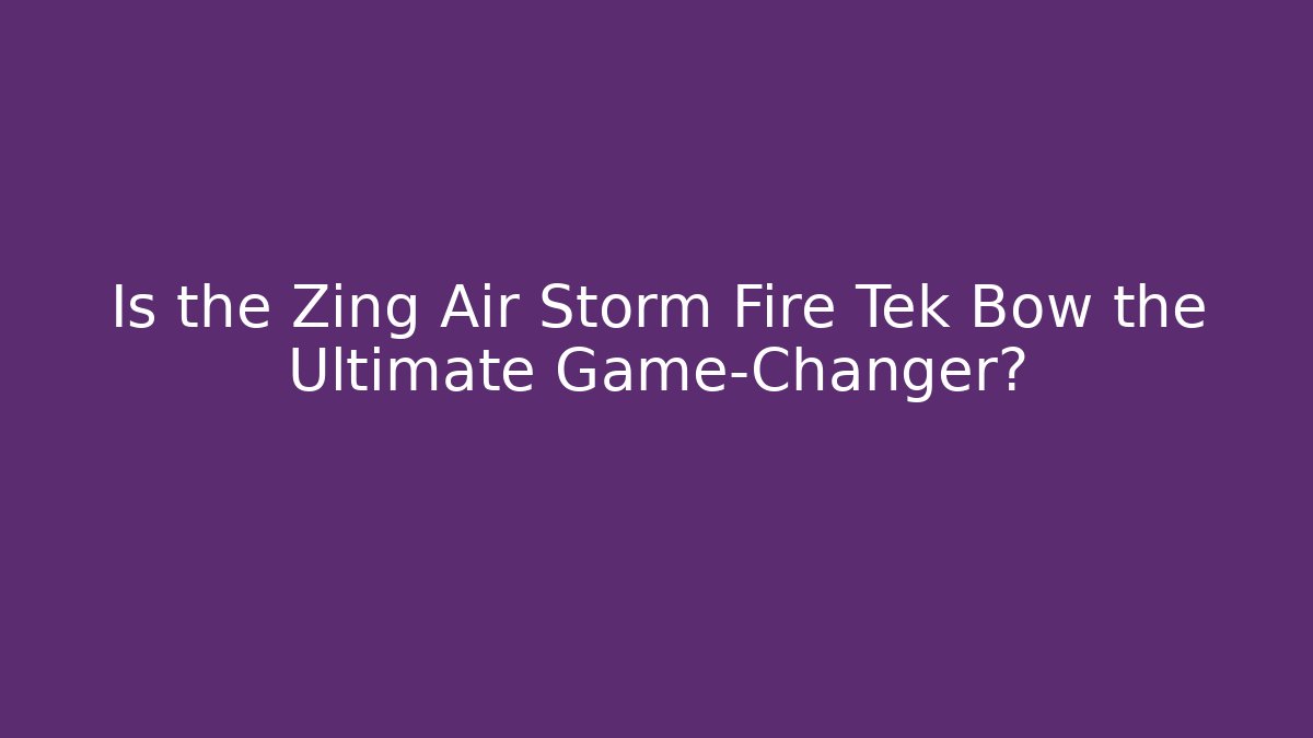 Is the Zing Air Storm Fire Tek Bow the Ultimate Game-Changer?