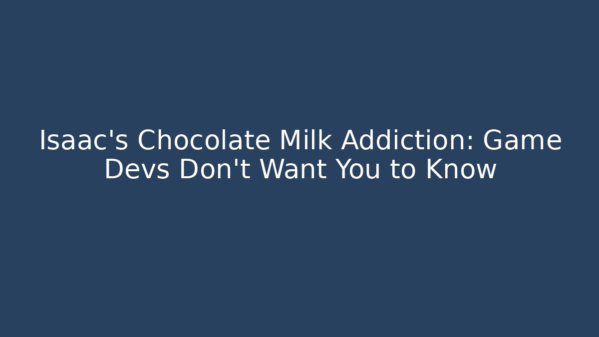 Isaac's Chocolate Milk Addiction: Game Devs Don't Want You to Know