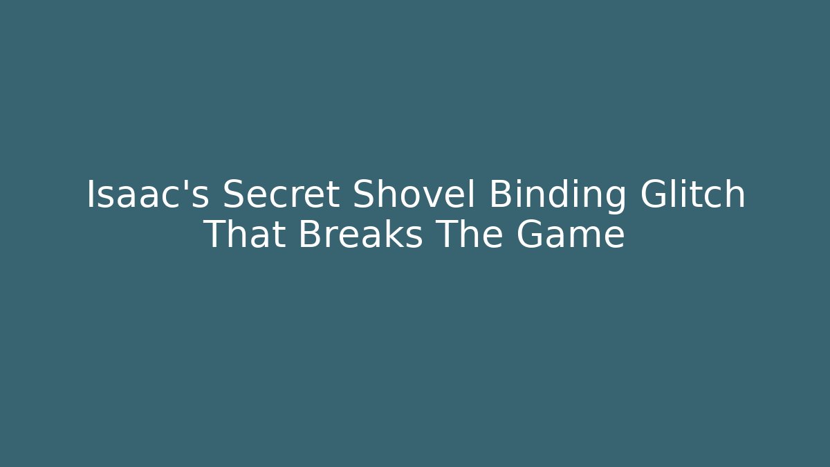 Isaac's Secret Shovel Binding Glitch That Breaks The Game - NADclinic