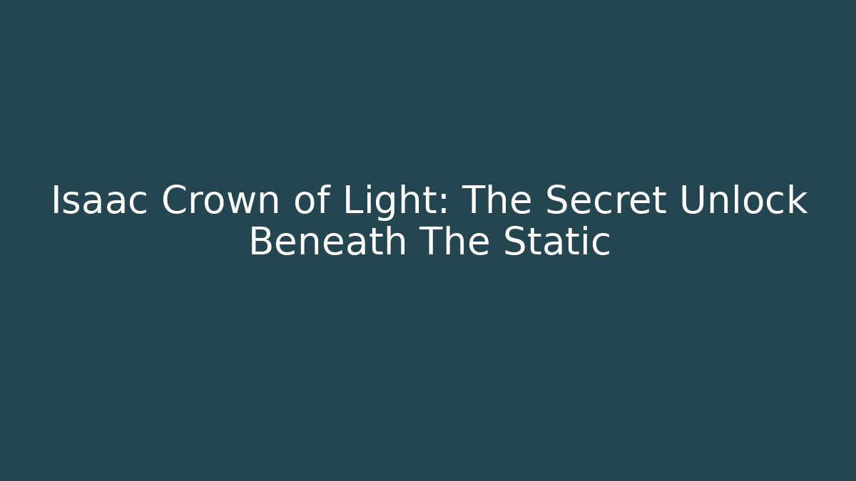 Isaac Crown of Light: The Secret Unlock Beneath The Static
