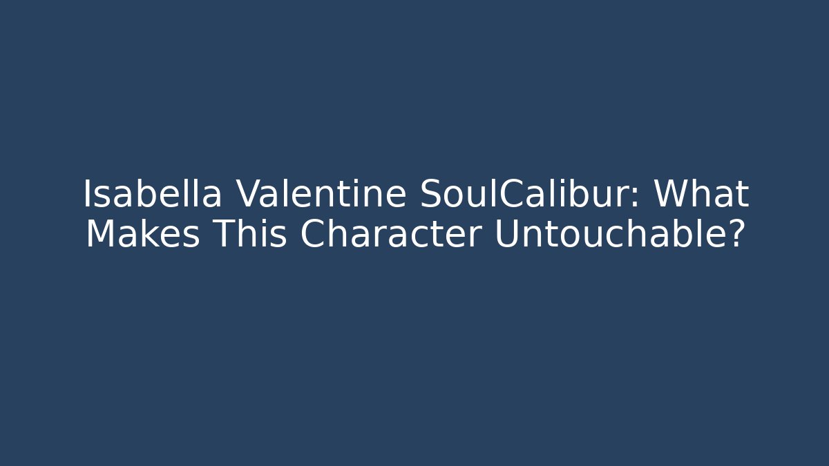 Isabella Valentine SoulCalibur: What Makes This Character Untouchable? - NADclinic