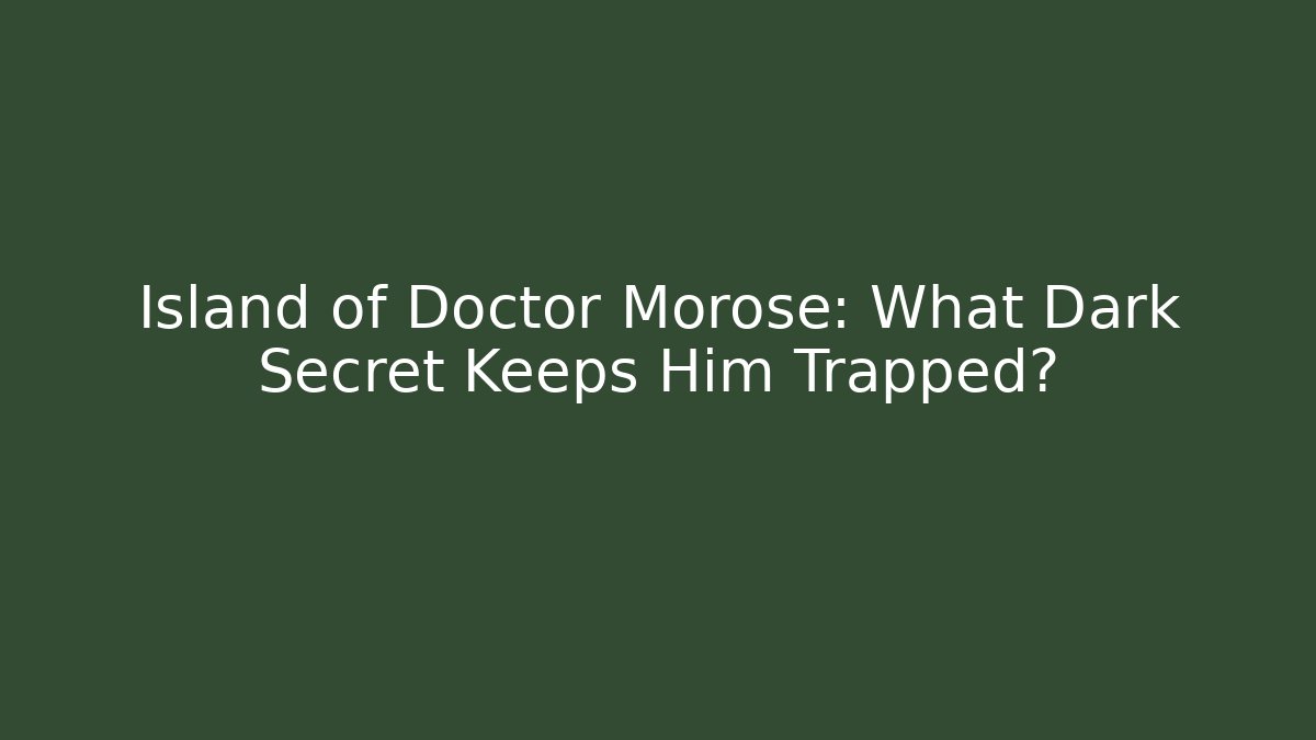Island of Doctor Morose: What Dark Secret Keeps Him Trapped?