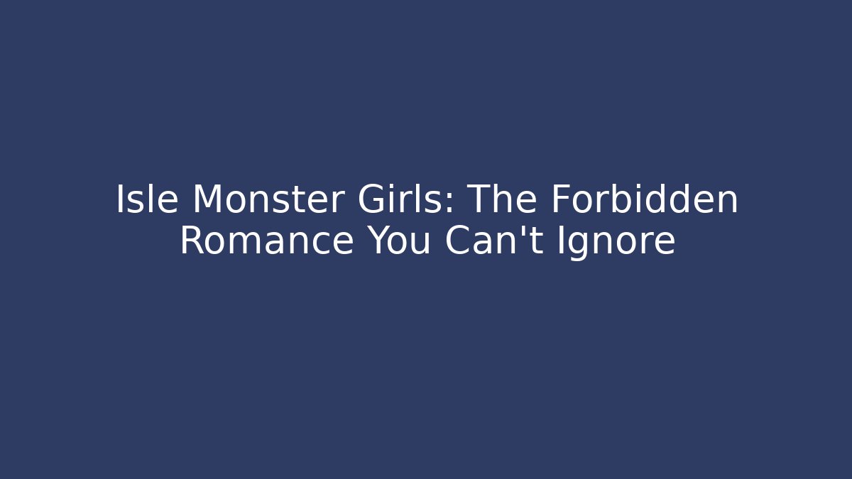 Isle Monster Girls: The Forbidden Romance You Can't Ignore