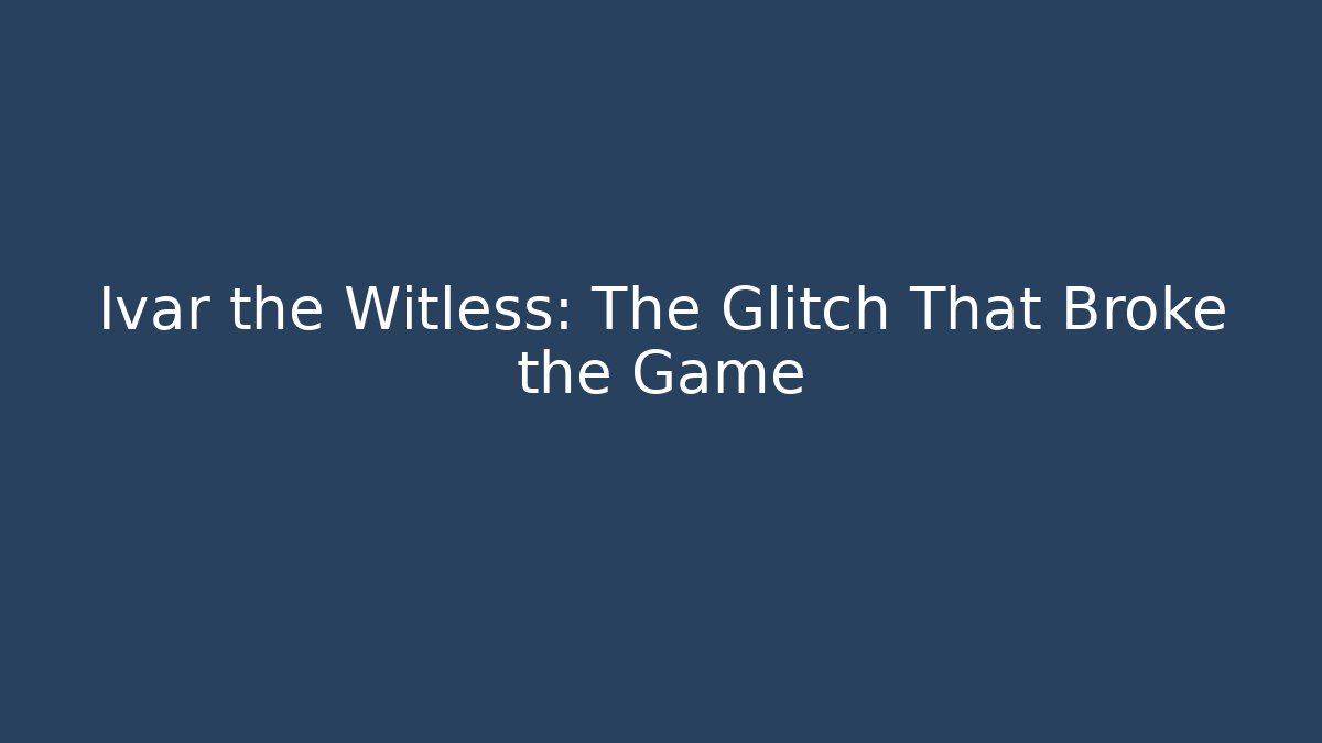 Ivar the Witless: The Glitch That Broke the Game