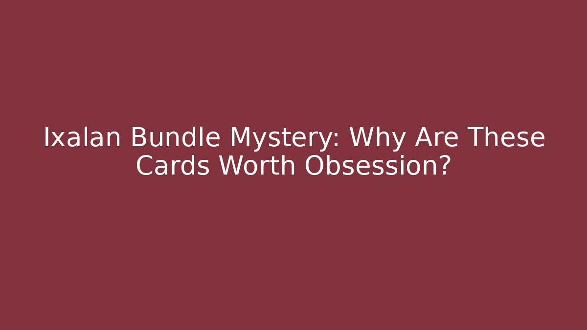 Ixalan Bundle Mystery: Why Are These Cards Worth Obsession?