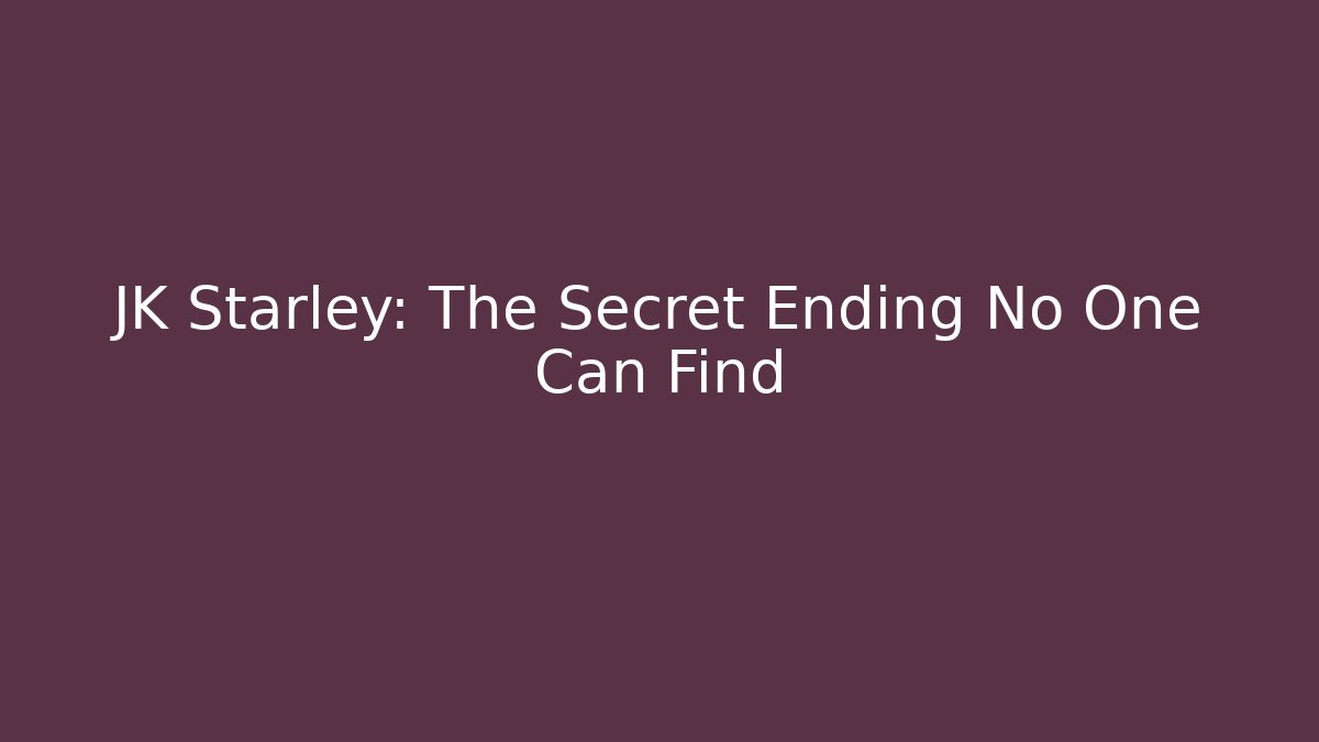 JK Starley: The Secret Ending No One Can Find