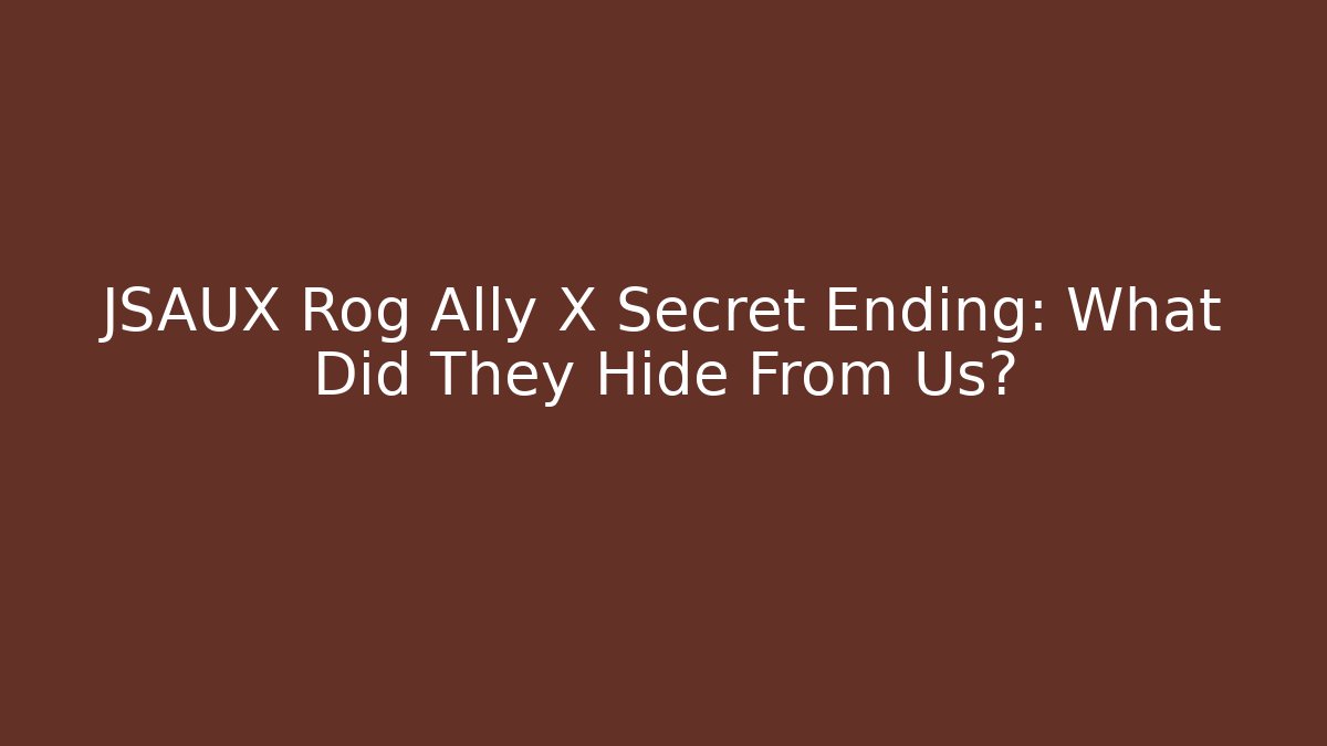 JSAUX Rog Ally X Secret Ending: What Did They Hide From Us?