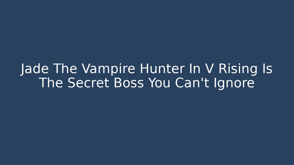 Jade The Vampire Hunter In V Rising Is The Secret Boss You Can't Ignore