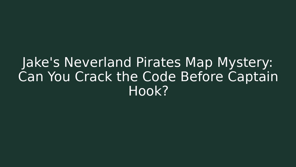 Jake’s Neverland Pirates Map Mystery: Can You Crack the Code Before Captain Hook?