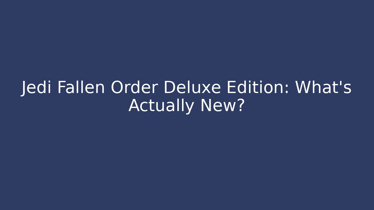 Jedi Fallen Order Deluxe Edition: What's Actually New?
