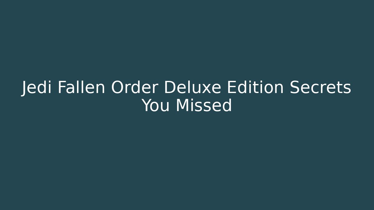 Jedi Fallen Order Deluxe Edition Secrets You Missed