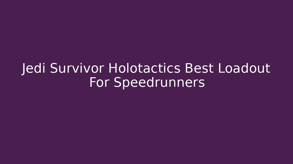 Jedi Survivor Holotactics Best Loadout For Speedrunners