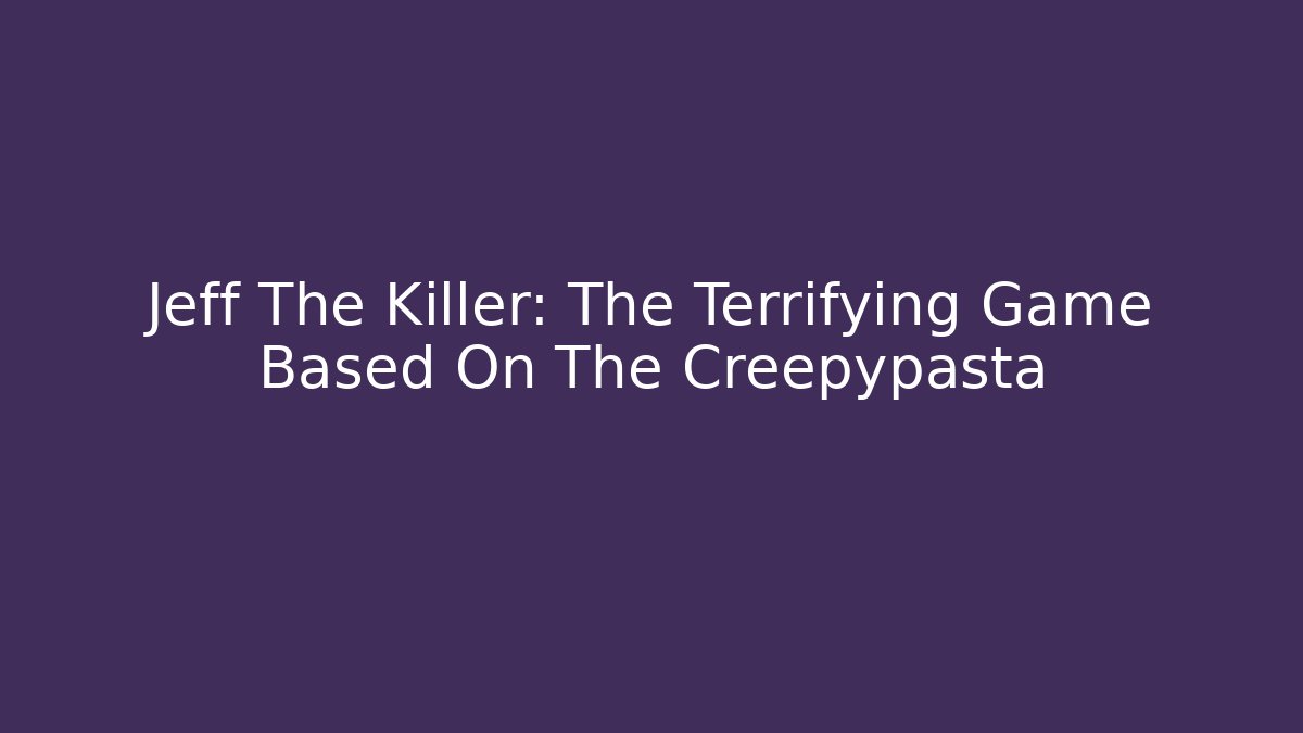 Jeff The Killer: The Terrifying Game Based On The Creepypasta