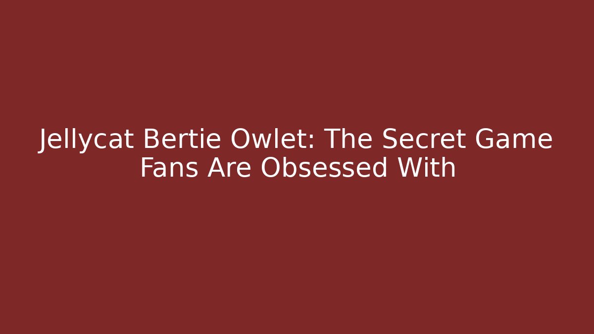 Jellycat Bertie Owlet: The Secret Game Fans Are Obsessed With