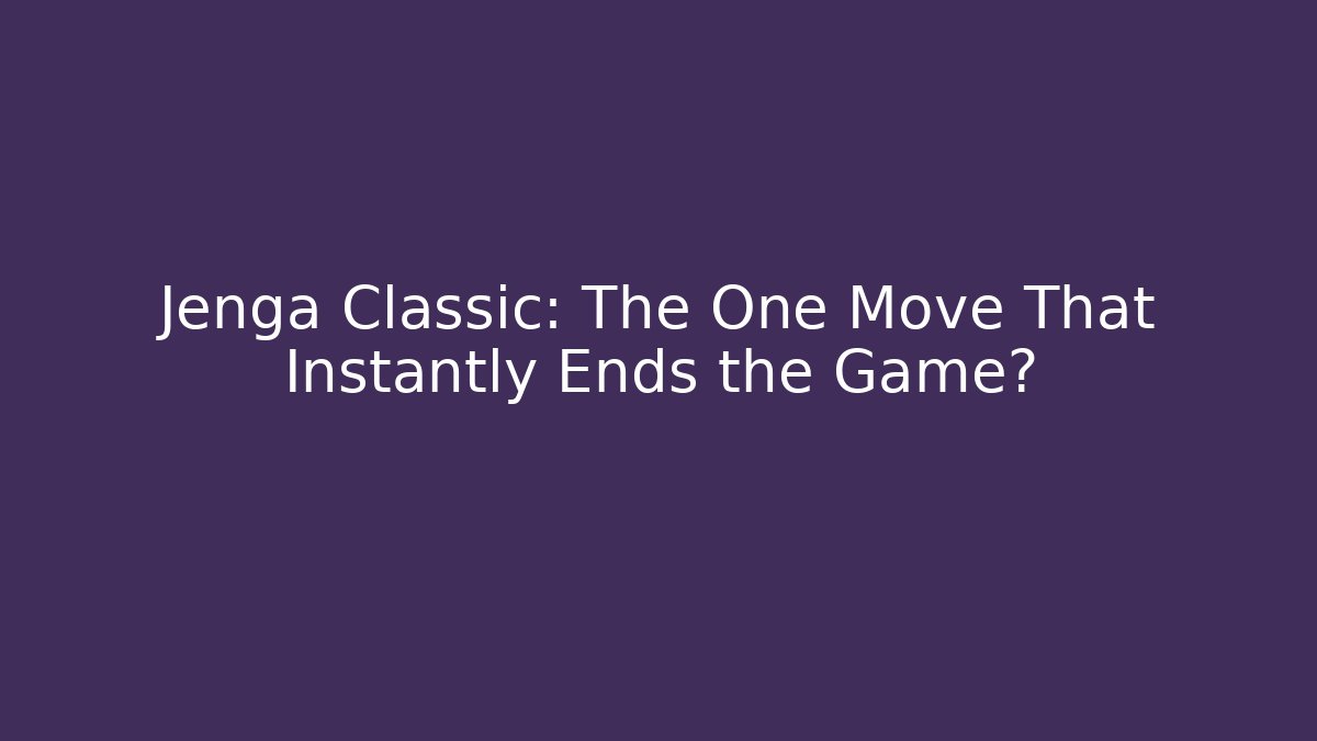 Jenga Classic: The One Move That Instantly Ends the Game?