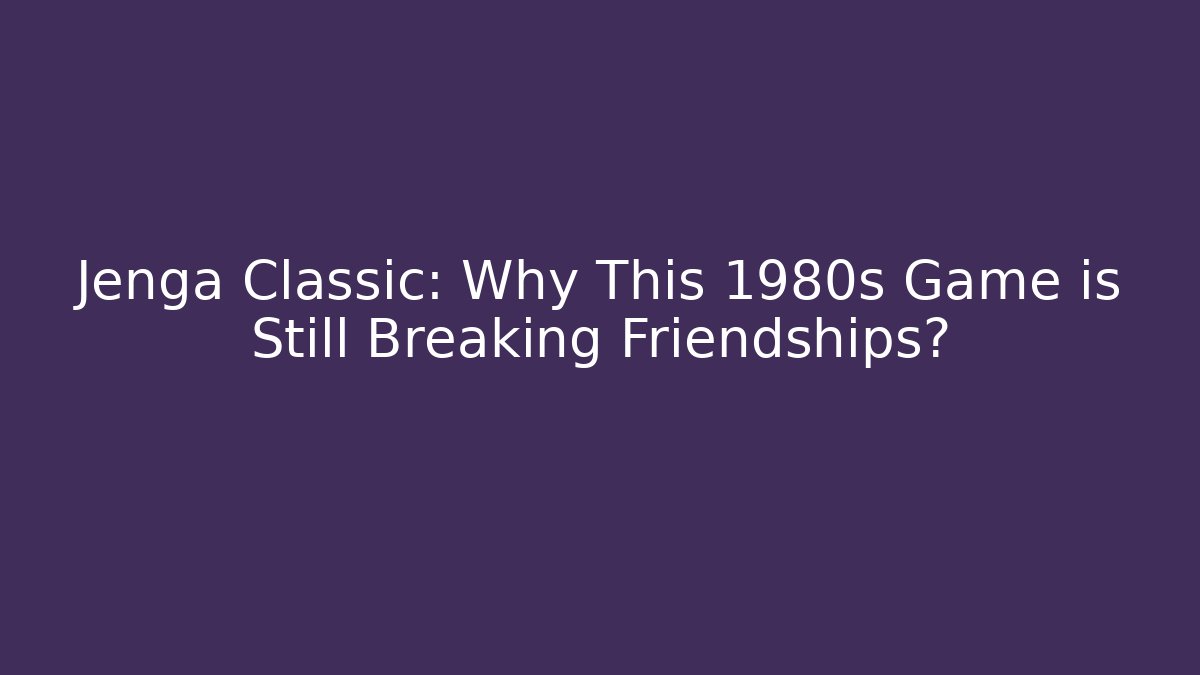 Jenga Classic: Why This 1980s Game is Still Breaking Friendships?