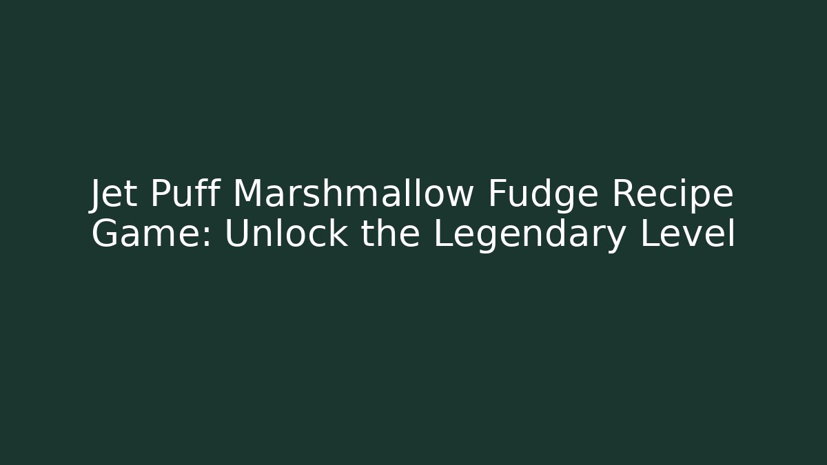 Jet Puff Marshmallow Fudge Recipe Game: Unlock the Legendary Level