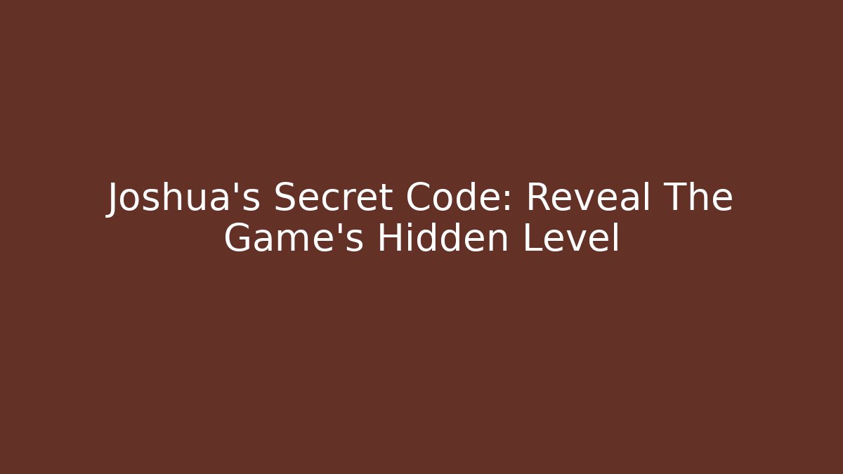 Joshua’s Secret Code: Reveal The Game’s Hidden Level