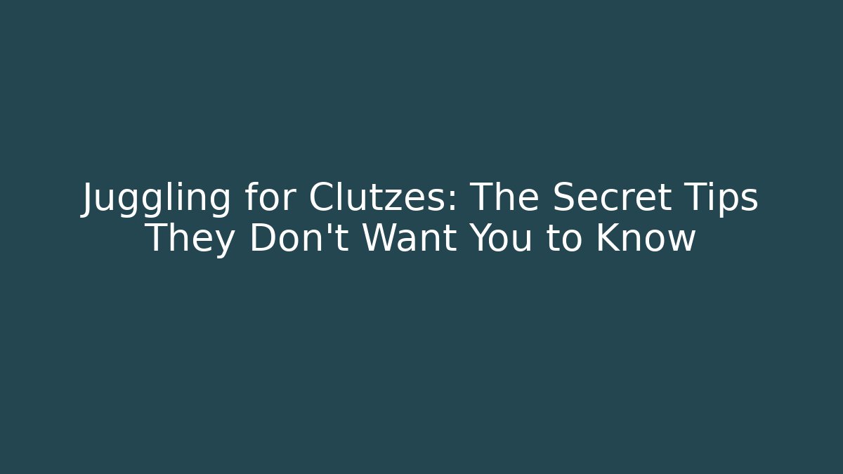 Juggling for Clutzes: The Secret Tips They Don't Want You to Know
