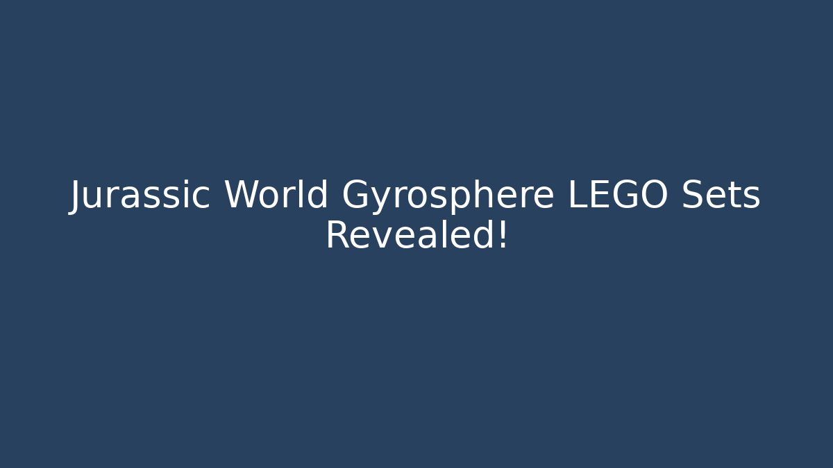 Jurassic World Gyrosphere LEGO Sets Revealed!