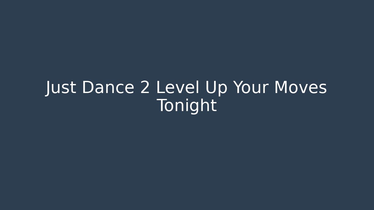 Just Dance 2 Level Up Your Moves Tonight - NADclinic
