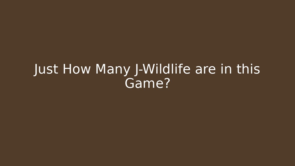 Just How Many J-Wildlife are in this Game?