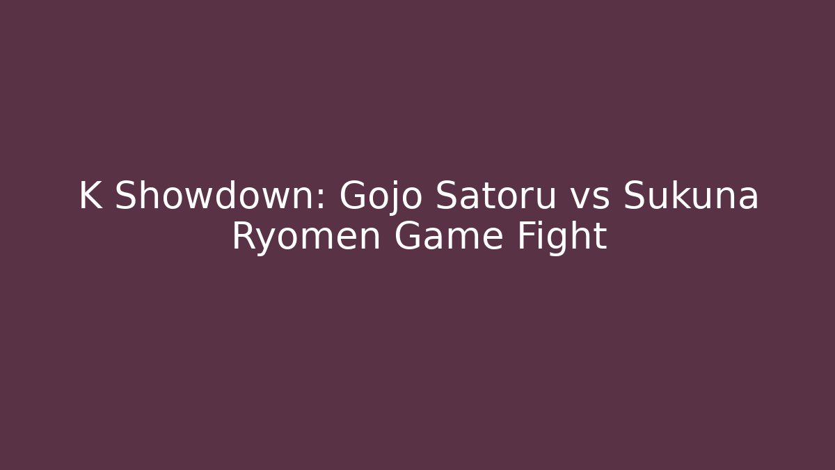 K Showdown: Gojo Satoru vs Sukuna Ryomen Game Fight