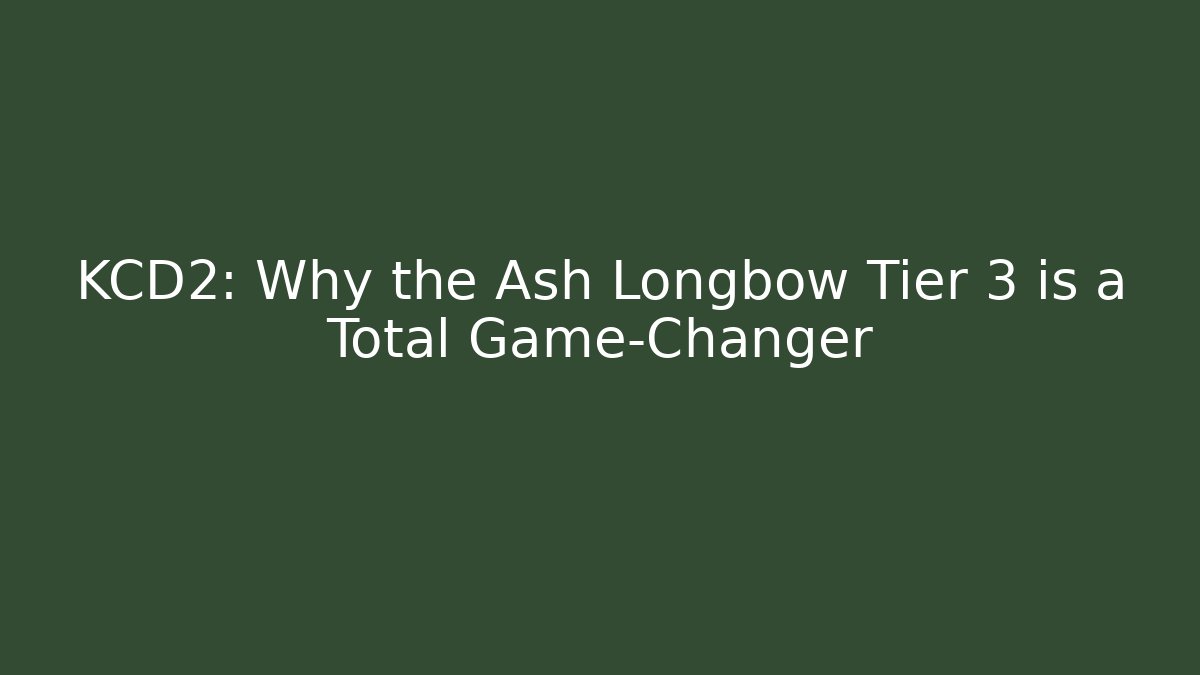 KCD2: Why the Ash Longbow Tier 3 is a Total Game-Changer