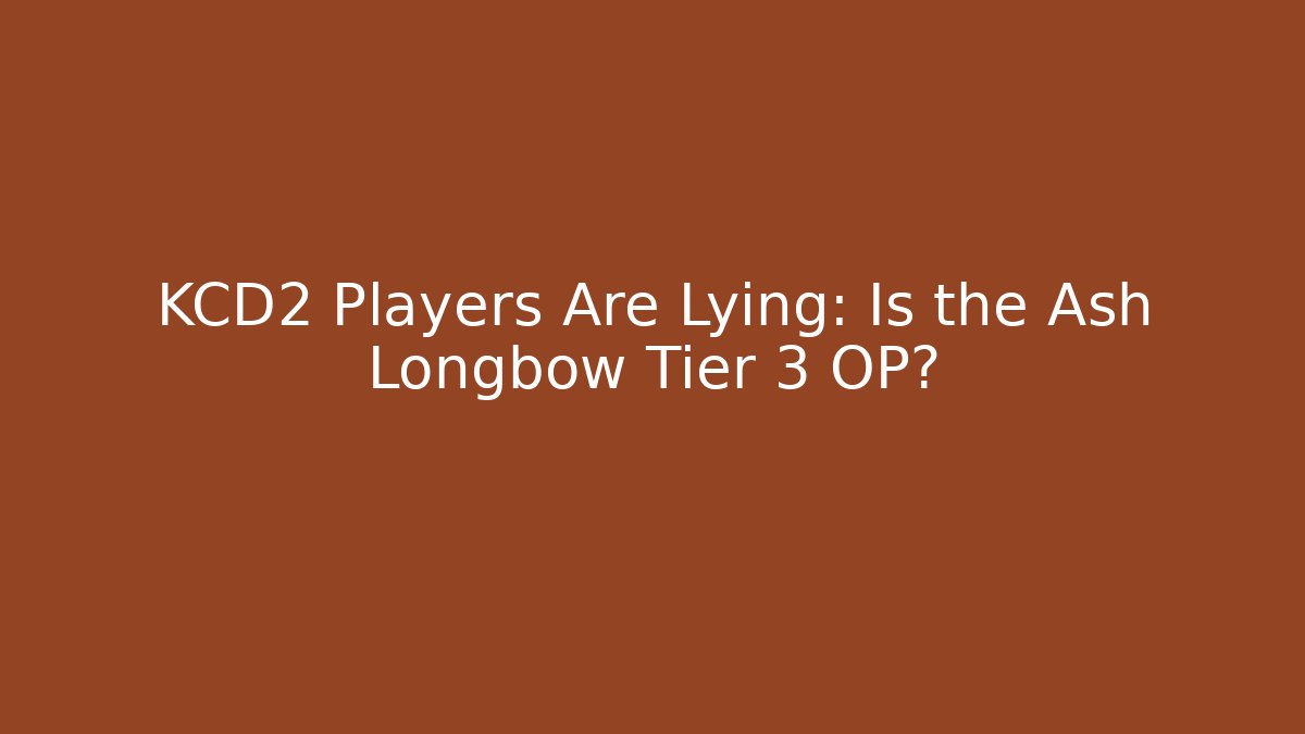 KCD2 Players Are Lying: Is the Ash Longbow Tier 3 OP?