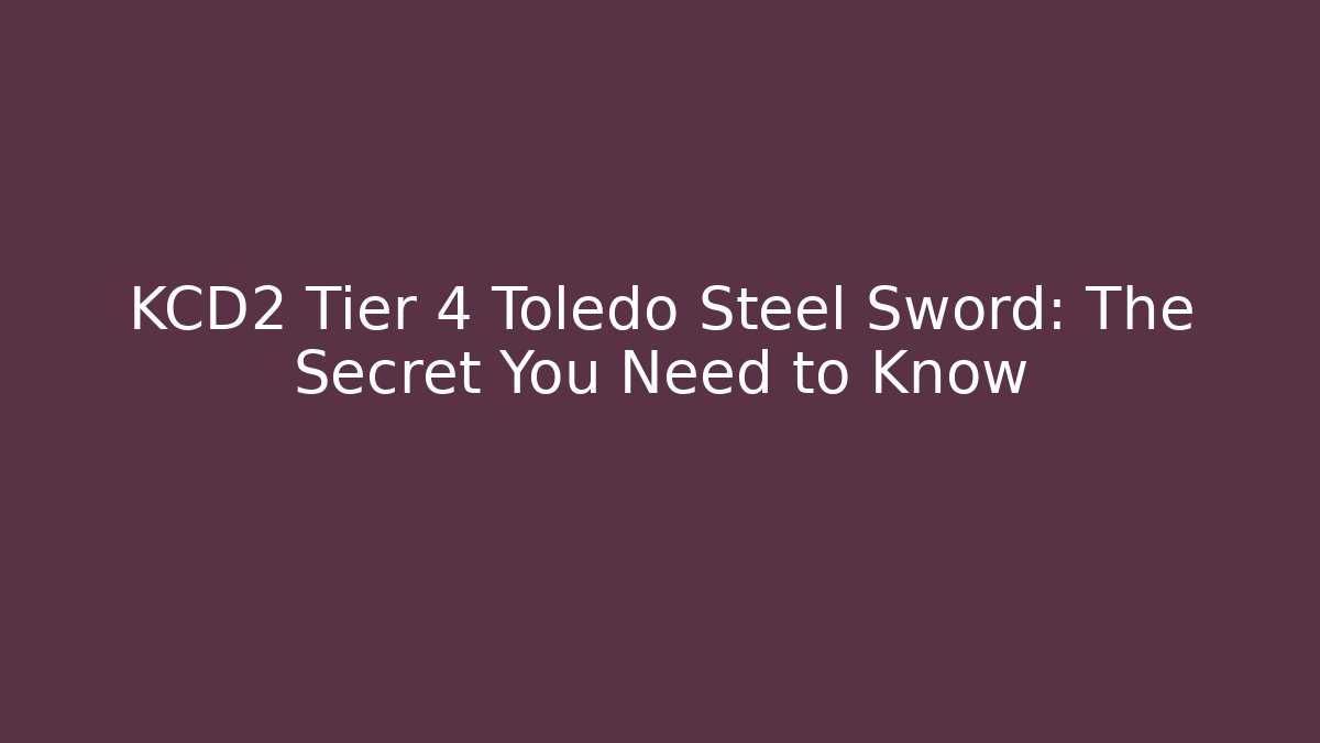 KCD2 Tier 4 Toledo Steel Sword: The Secret You Need to Know
